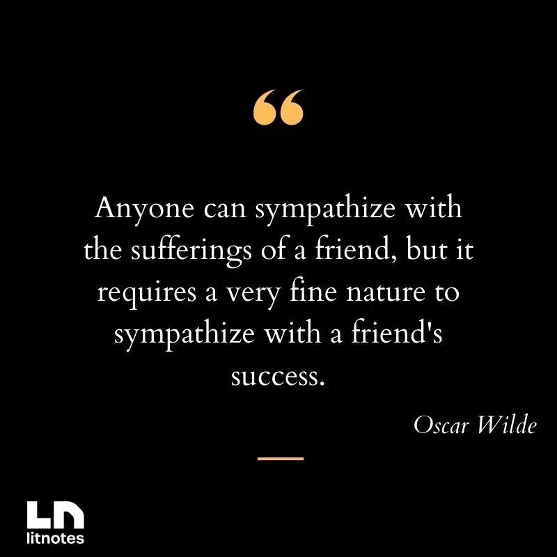 Anyone can sympathize with the sufferings of a friend, but it requires a very fine nature to sympathize with a friend's success.
